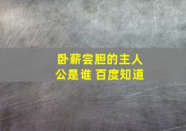 卧薪尝胆的主人公是谁 百度知道